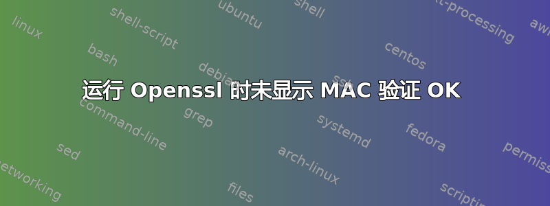 运行 Openssl 时未显示 MAC 验证 OK