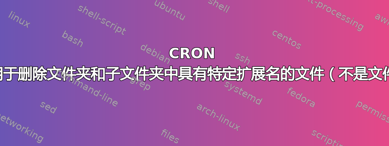 CRON 作业用于删除文件夹和子文件夹中具有特定扩展名的文件（不是文件夹）