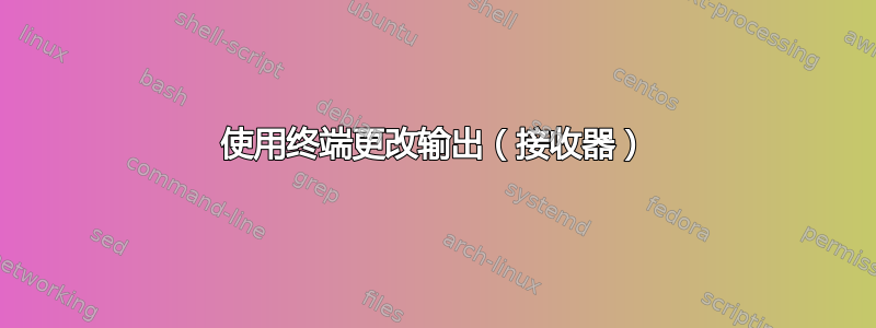 使用终端更改输出（接收器）