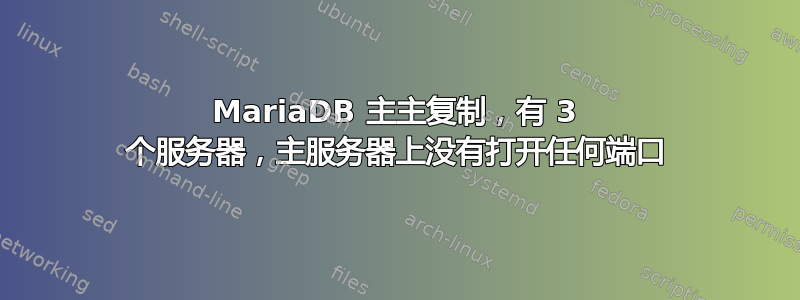 MariaDB 主主复制，有 3 个服务器，主服务器上没有打开任何端口