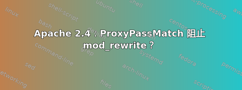 Apache 2.4：ProxyPassMatch 阻止 mod_rewrite？