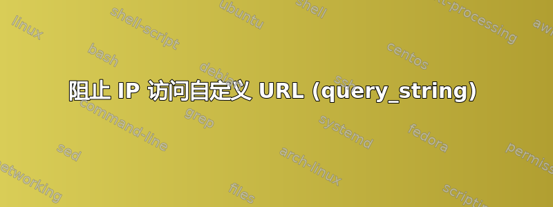 阻止 IP 访问自定义 URL (query_string)