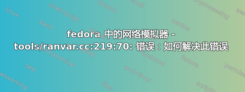 fedora 中的网络模拟器 - tools/ranvar.cc:219:70: 错误：如何解决此错误