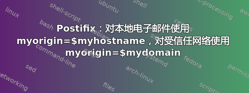 Postifix：对本地电子邮件使用 myorigin=$myhostname，对受信任网络使用 myorigin=$mydomain