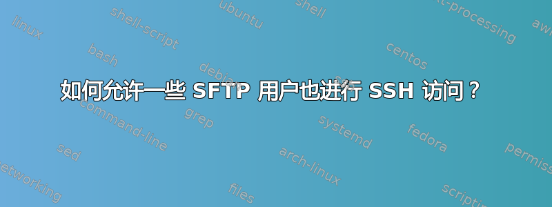 如何允许一些 SFTP 用户也进行 SSH 访问？