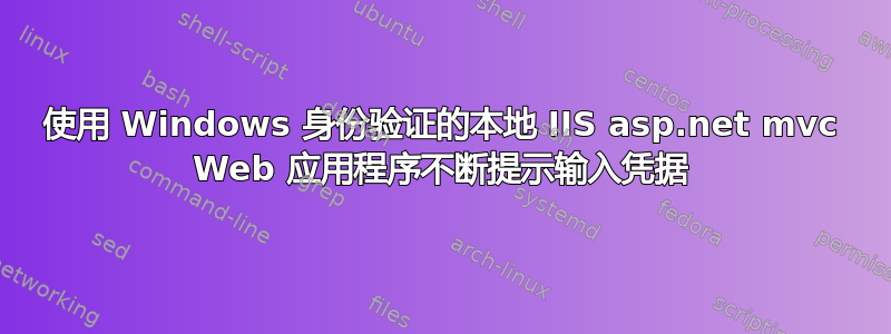 使用 Windows 身份验证的本地 IIS asp.net mvc Web 应用程序不断提示输入凭据