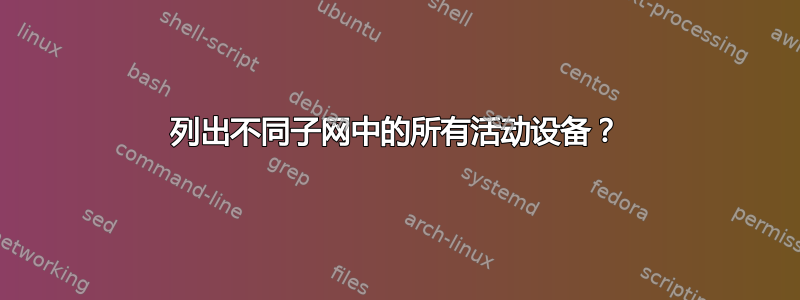 列出不同子网中的所有活动设备？