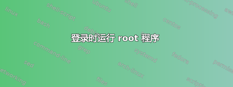 登录时运行 root 程序