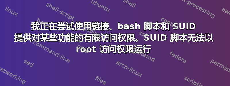 我正在尝试使用链接、bash 脚本和 SUID 提供对某些功能的有限访问权限。SUID 脚本无法以 root 访问权限运行