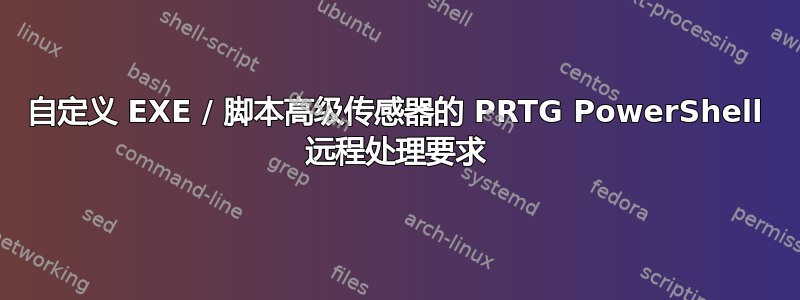 自定义 EXE / 脚本高级传感器的 PRTG PowerShell 远程处理要求