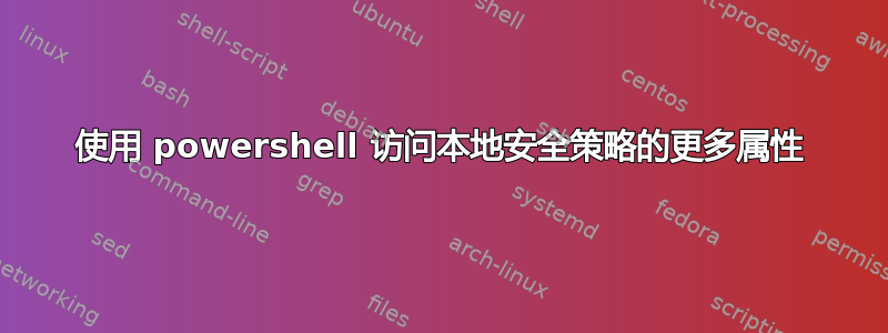 使用 powershell 访问本地安全策略的更多属性