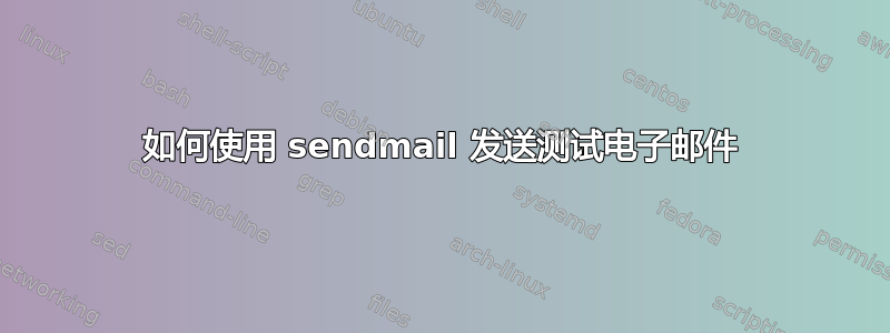 如何使用 sendmail 发送测试电子邮件