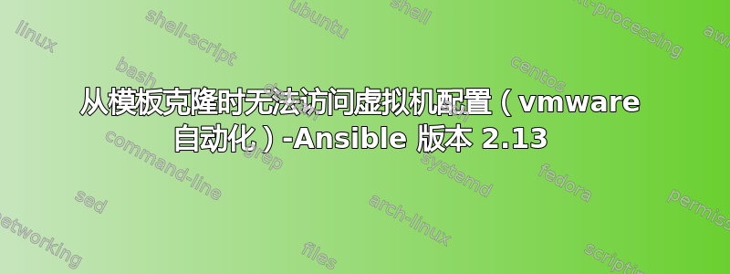 从模板克隆时无法访问虚拟机配置（vmware 自动化）-Ansible 版本 2.13