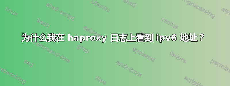 为什么我在 haproxy 日志上看到 ipv6 地址？