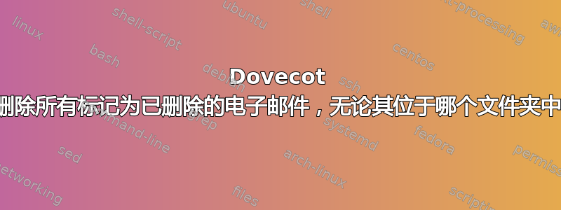 Dovecot 删除所有标记为已删除的电子邮件，无论其位于哪个文件夹中