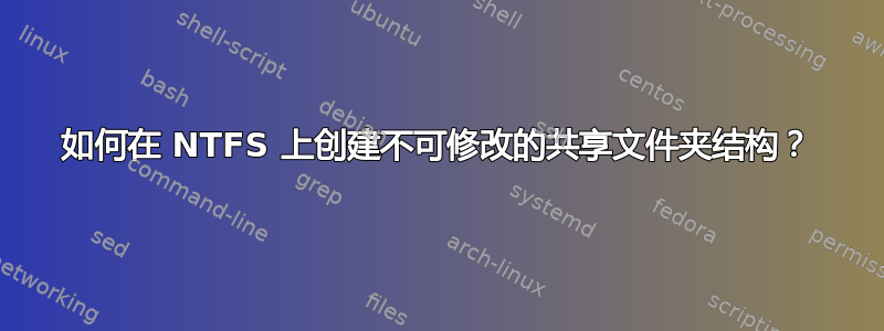 如何在 NTFS 上创建不可修改的共享文件夹结构？