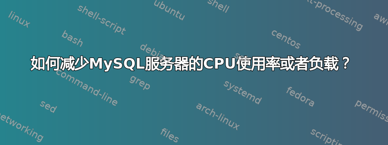 如何减少MySQL服务器的CPU使用率或者负载？