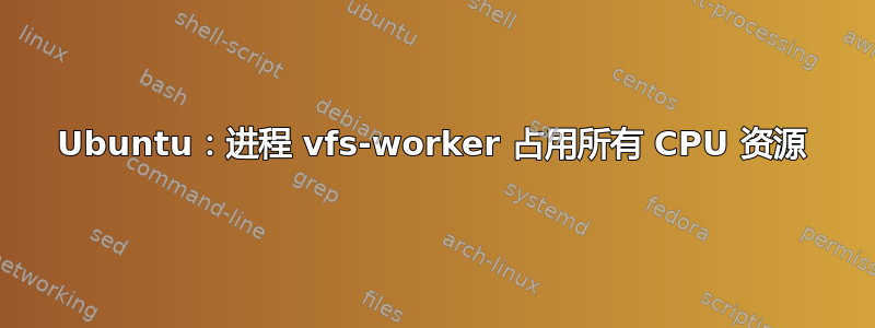 Ubuntu：进程 vfs-worker 占用所有 CPU 资源