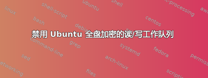 禁用 Ubuntu 全盘加密的读/写工作队列