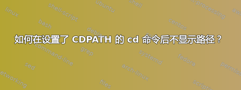 如何在设置了 CDPATH 的 cd 命令后不显示路径？