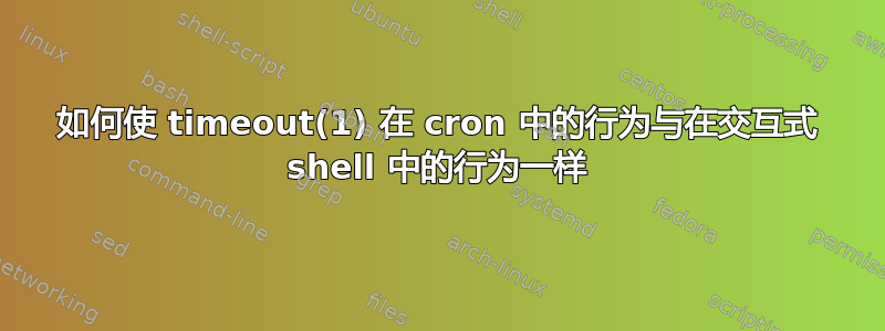 如何使 timeout(1) 在 cron 中的行为与在交互式 shell 中的行为一样