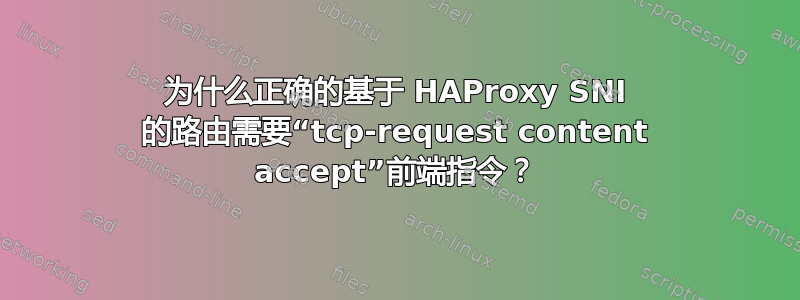 为什么正确的基于 HAProxy SNI 的路由需要“tcp-request content accept”前端指令？