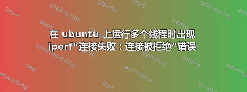 在 ubuntu 上运行多个线程时出现 iperf“连接失败：连接被拒绝”错误