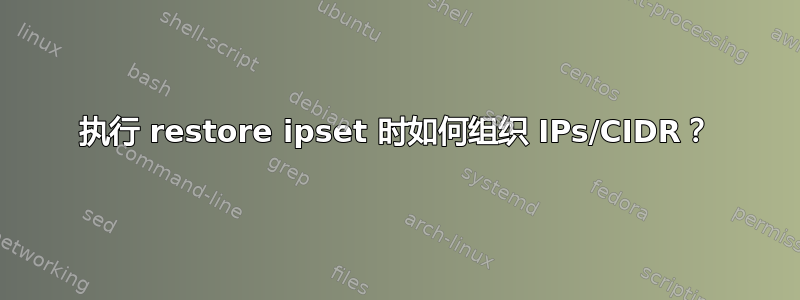 执行 restore ipset 时如何组织 IPs/CIDR？