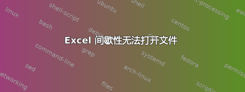 Excel 间歇性无法打开文件