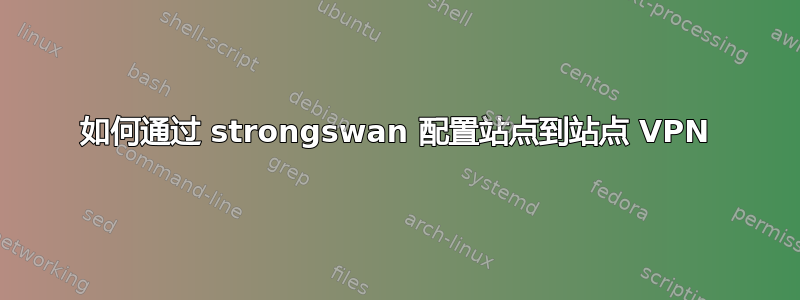 如何通过 strongswan 配置站点到站点 VPN