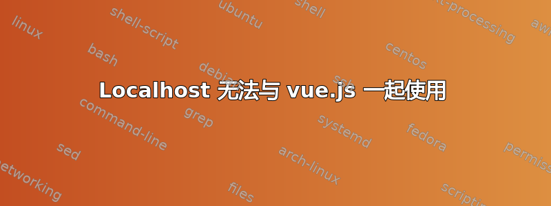 Localhost 无法与 vue.js 一起使用