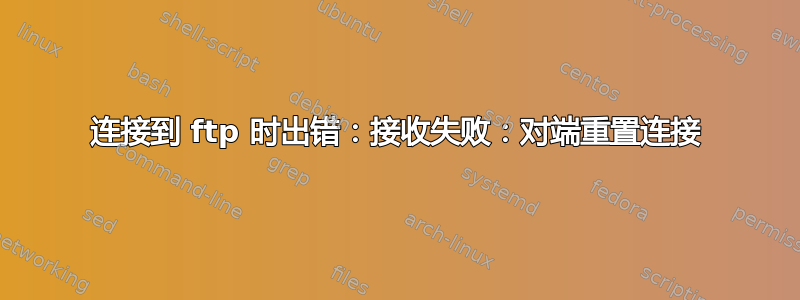 连接到 ftp 时出错：接收失败：对端重置连接