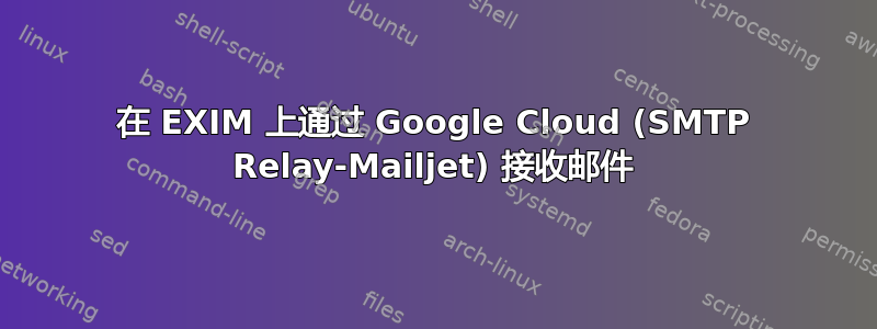 在 EXIM 上通过 Google Cloud (SMTP Relay-Mailjet) 接收邮件