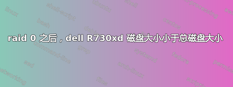 raid 0 之后，dell R730xd 磁盘大小小于总磁盘大小