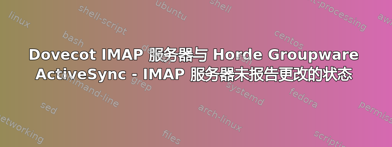 Dovecot IMAP 服务器与 Horde Groupware ActiveSync - IMAP 服务器未报告更改的状态