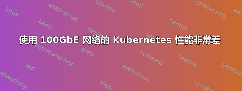 使用 100GbE 网络的 Kubernetes 性能非常差