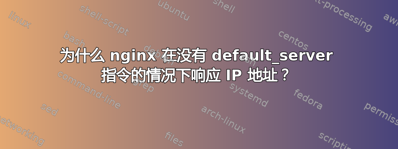 为什么 nginx 在没有 default_server 指令的情况下响应 IP 地址？