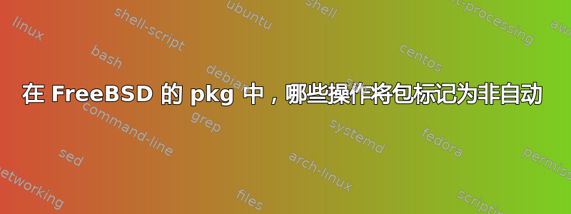 在 FreeBSD 的 pkg 中，哪些操作将包标记为非自动