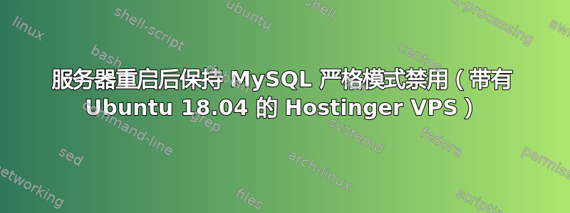 服务器重启后保持 MySQL 严格模式禁用（带有 Ubuntu 18.04 的 Hostinger VPS）