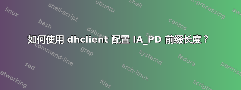 如何使用 dhclient 配置 IA_PD 前缀长度？