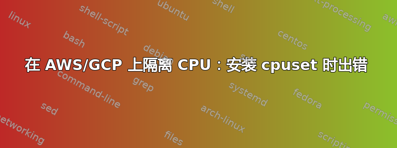 在 AWS/GCP 上隔离 CPU：安装 cpuset 时出错