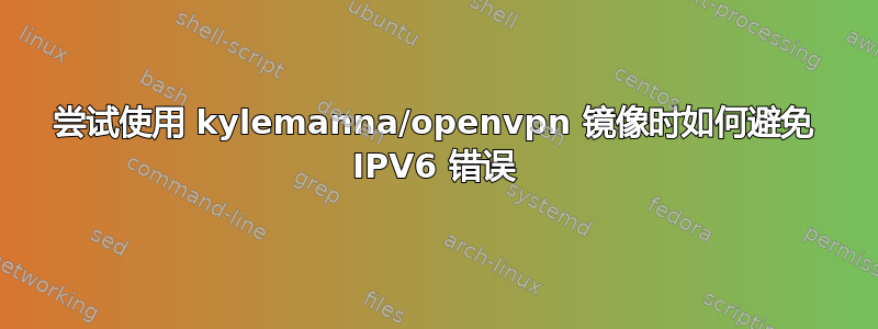 尝试使用 kylemanna/openvpn 镜像时如何避免 IPV6 错误