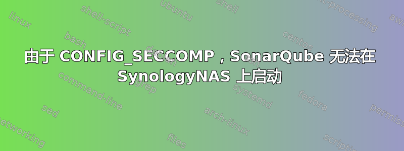 由于 CONFIG_SECCOMP，SonarQube 无法在 SynologyNAS 上启动