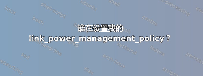 谁在设置我的 link_power_management_policy？