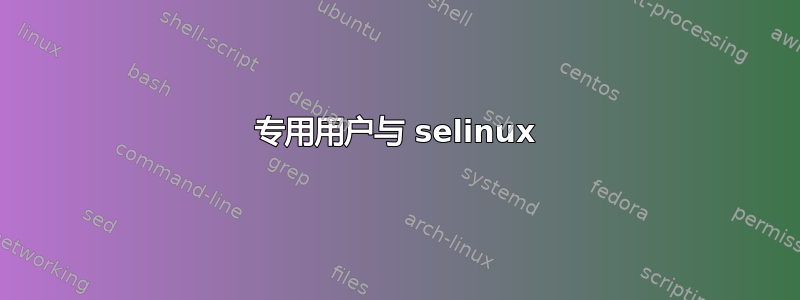 专用用户与 selinux