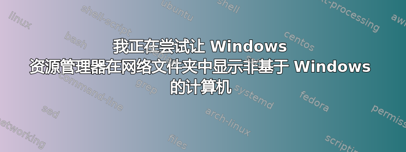 我正在尝试让 Windows 资源管理器在网络文件夹中显示非基于 Windows 的计算机