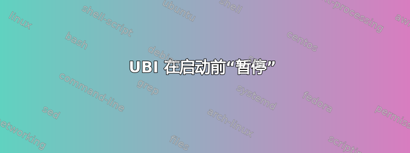 UBI 在启动前“暂停”