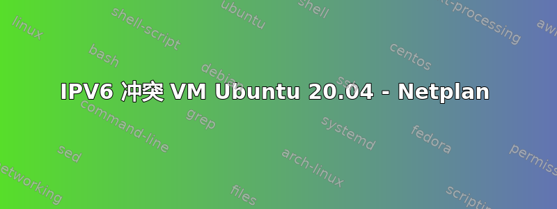 IPV6 冲突 VM Ubuntu 20.04 - Netplan