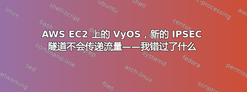 AWS EC2 上的 VyOS，新的 IPSEC 隧道不会传递流量——我错过了什么