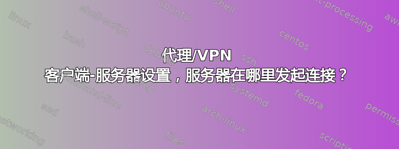 代理/VPN 客户端-服务器设置，服务器在哪里发起连接？